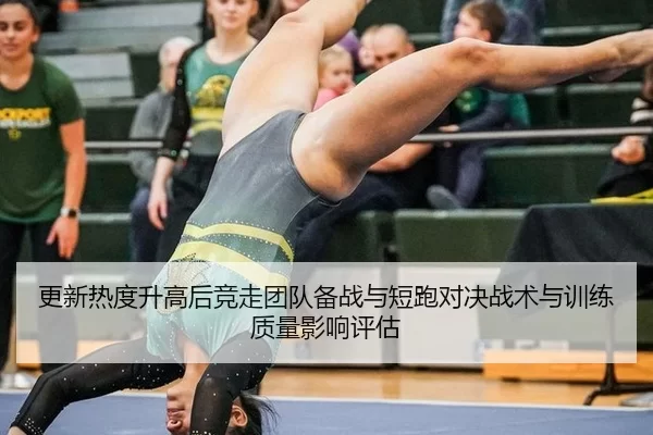 更新热度升高后竞走团队备战与短跑对决战术与训练质量影响评估