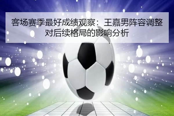 客场赛季最好成绩观察：王嘉男阵容调整对后续格局的影响分析